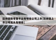 区块链新零售平台有哪些公司上市[区块链上市公司龙头有哪些]