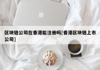 区块链公司在香港能注册吗[香港区块链上市公司]