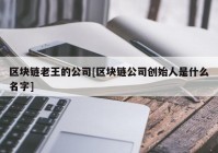 区块链老王的公司[区块链公司创始人是什么名字]