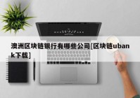 澳洲区块链银行有哪些公司[区块链ubank下载]