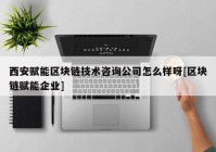 西安赋能区块链技术咨询公司怎么样呀[区块链赋能企业]