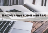 福州区块链公司在哪里[福州区块链开发公司]