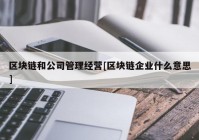 区块链和公司管理经营[区块链企业什么意思]