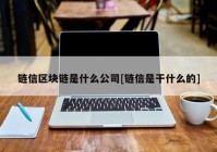 链信区块链是什么公司[链信是干什么的]