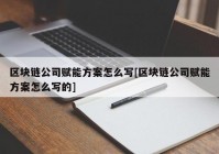 区块链公司赋能方案怎么写[区块链公司赋能方案怎么写的]