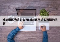 成都做区块链的公司[成都区块链公司招聘信息]