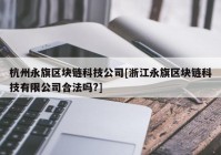 杭州永旗区块链科技公司[浙江永旗区块链科技有限公司合法吗?]