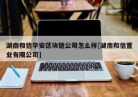 湖南和信华安区块链公司怎么样[湖南和信置业有限公司]