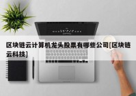 区块链云计算机龙头股票有哪些公司[区块链云科技]