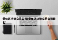 量化区块链交易公司[量化区块链交易公司排名]