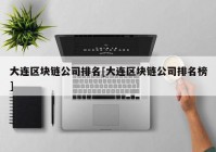 大连区块链公司排名[大连区块链公司排名榜]