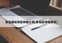 青岛潍坊市区块链公司[青岛区块链商会]