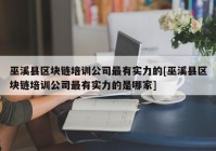 巫溪县区块链培训公司最有实力的[巫溪县区块链培训公司最有实力的是哪家]