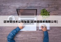 区块链技术公司加盟[区块链技术有限公司]