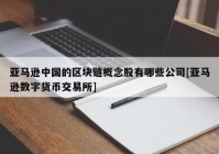 亚马逊中国的区块链概念股有哪些公司[亚马逊数字货币交易所]