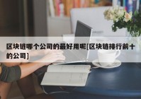 区块链哪个公司的最好用呢[区块链排行前十的公司]