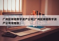 广州区块链数字资产公司[广州区块链数字资产公司有哪些]