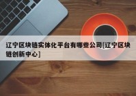 辽宁区块链实体化平台有哪些公司[辽宁区块链创新中心]