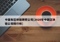 中国有区块链牌照公司[2020年中国区块链公司排行榜]