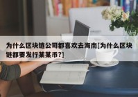 为什么区块链公司都喜欢去海南[为什么区块链都要发行某某币?]