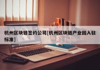 杭州区块链签约公司[杭州区块链产业园入驻标准]