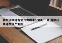 赣州区块链专业开发哪家公司好一些[赣州区块链技术产业园]