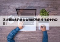 区块链技术的巨头公司[区块链排行前十的公司]