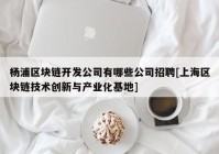 杨浦区块链开发公司有哪些公司招聘[上海区块链技术创新与产业化基地]