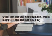 全球区块链审计公司有哪些股票龙头[全球区块链审计公司有哪些股票龙头企业]