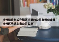 杭州做分布式存储区块链的公司有哪些企业[杭州区块链上市公司名单]