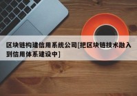 区块链构建信用系统公司[把区块链技术融入到信用体系建设中]