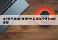 济宁区块链软件开发外包公司[济宁外包公司招聘]