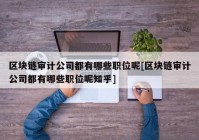 区块链审计公司都有哪些职位呢[区块链审计公司都有哪些职位呢知乎]