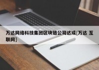 万达网络科技集团区块链公司达成[万达 互联网]