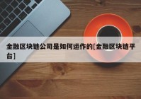 金融区块链公司是如何运作的[金融区块链平台]