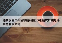 链式反应广州区块链科技公司[链式广州电子商务有限公司]