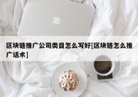 区块链推广公司类目怎么写好[区块链怎么推广话术]