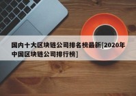 国内十大区块链公司排名榜最新[2020年中国区块链公司排行榜]