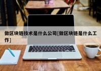 做区块链技术是什么公司[做区块链是什么工作]