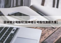 区块链公司股权[区块链公司股权激励方案]