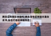 腾讯公司做区块链吗[腾讯发布区块链方案白皮书,旨在打造区块链生态]