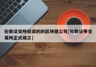 伦敦证交所投资的的区块链公司[伦敦证券交易所正式成立]