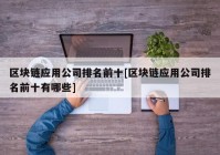 区块链应用公司排名前十[区块链应用公司排名前十有哪些]