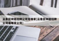 云象区块链招牌公司是哪家[云象区块链招牌公司是哪家公司]