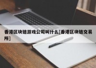 香港区块链游戏公司叫什么[香港区块链交易所]