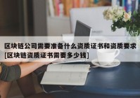 区块链公司需要准备什么资质证书和资质要求[区块链资质证书需要多少钱]