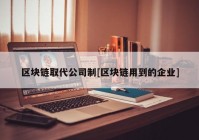 区块链取代公司制[区块链用到的企业]